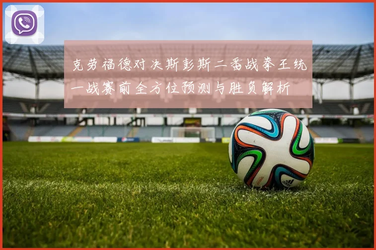 克劳福德对决斯彭斯二番战拳王统一战赛前全方位预测与胜负解析