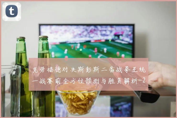 克劳福德对决斯彭斯二番战拳王统一战赛前全方位预测与胜负解析