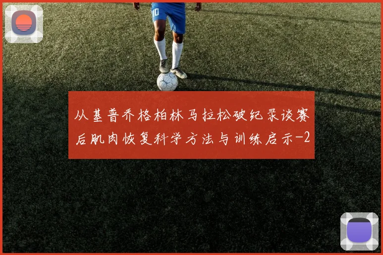 从基普乔格柏林马拉松破纪录谈赛后肌肉恢复科学方法与训练启示