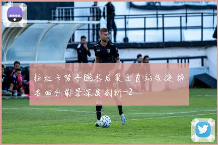 拉杜卡努手腕术后复出首站告捷 排名回升前景深度剖析