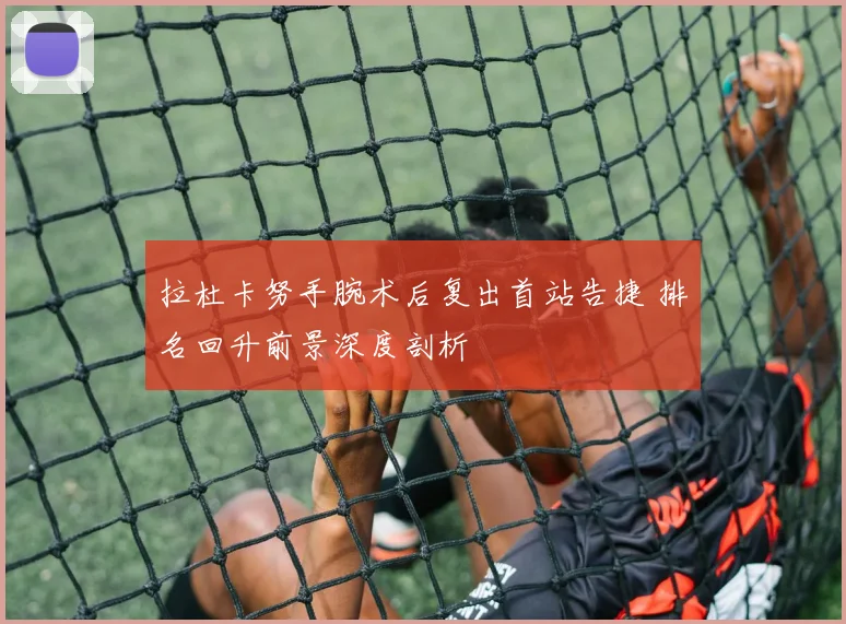 拉杜卡努手腕术后复出首站告捷 排名回升前景深度剖析