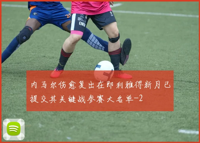 内马尔伤愈复出在即利雅得新月已提交其关键战参赛大名单