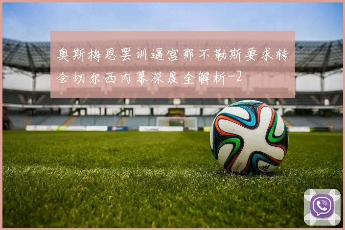 奥斯梅恩罢训逼宫那不勒斯要求转会切尔西内幕深度全解析