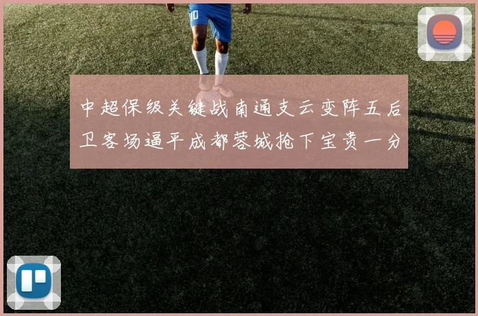 中超保级关键战南通支云变阵五后卫客场逼平成都蓉城抢下宝贵一分